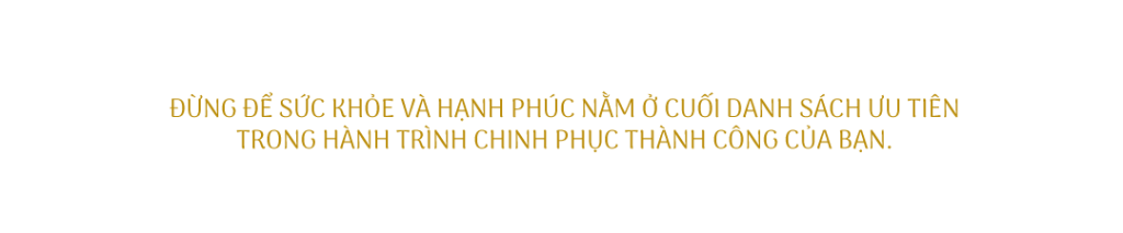 đừng để sức khỏe và hạnh phúc nằm ở cuối danh sách ưu tiên trong hành trình chinh phục thành công của bạn.