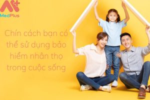 Chín cách bạn có thể sử dụng bảo hiểm nhân thọ trong cuộc sống