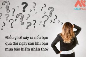 Điều gì sẽ xảy ra nếu bạn qua đời ngay sau khi bạn mua bảo hiểm nhân thọ