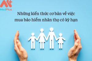 Những kiến thức cơ bản về việc mua bảo hiểm nhân thọ có kỳ hạn