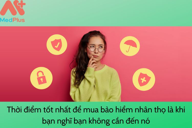 Thời điểm tốt nhất để mua bảo hiểm nhân thọ là khi bạn nghĩ bạn không cần đến nó