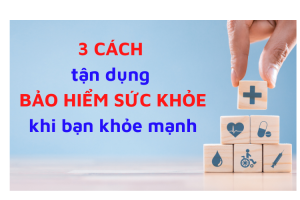 3 CÁCH tận dụng BẢO HIỂM SỨC KHỎE khi bạn khỏe mạnh