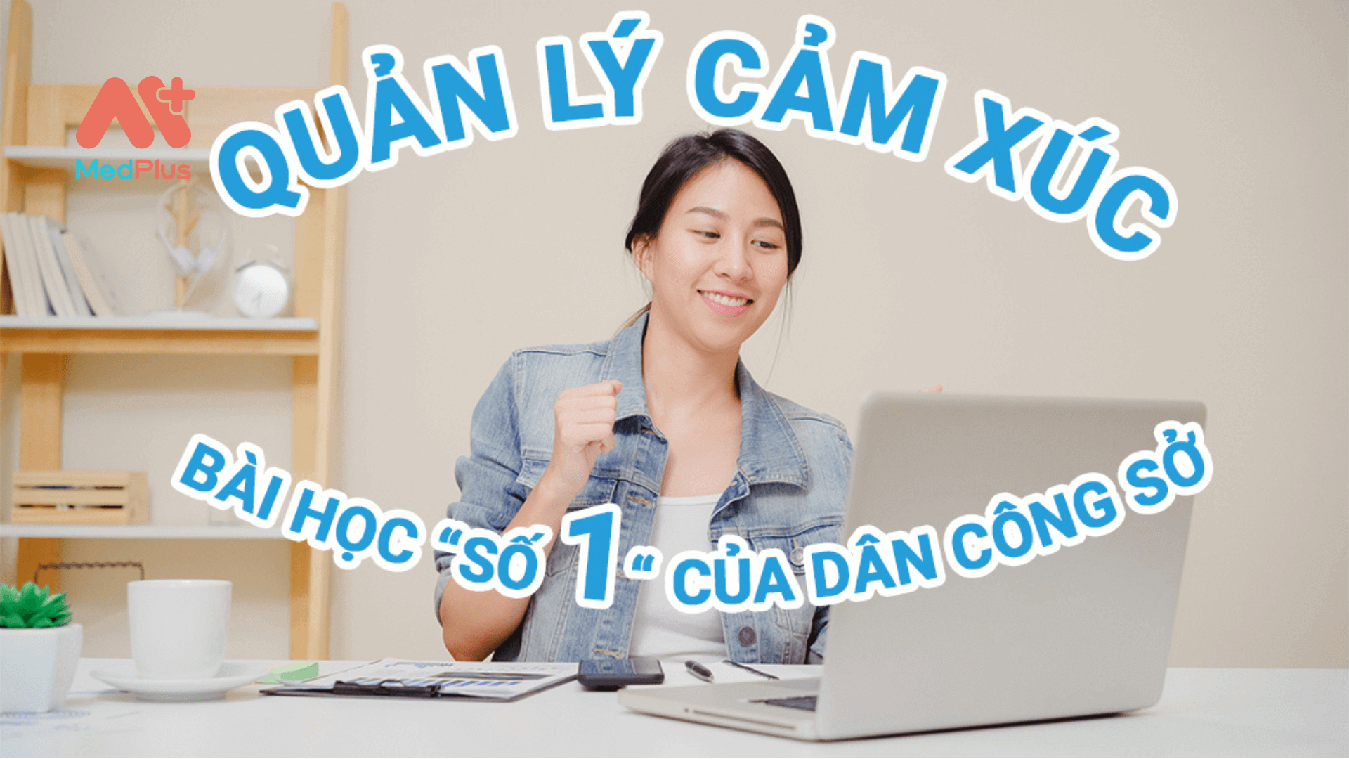 Quản lý cảm xúc - bài học số một của dân công sở